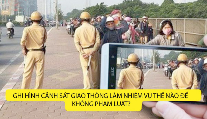 Ghi hình CSGT làm nhiệm vụ thế nào để không phạm luật? 1