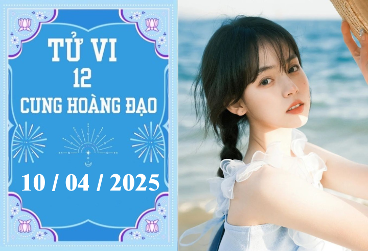 Tử vi 12 cung hoàng đạo ngày 10/04: Cự Giải phát triển, Ma Kết khó khăn