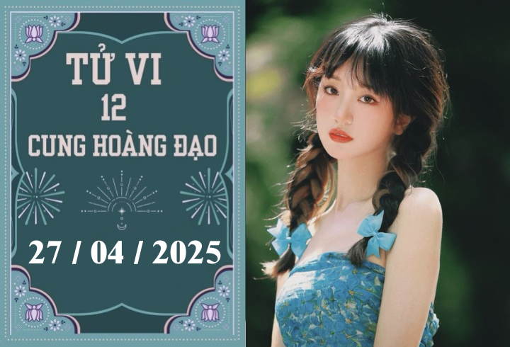 Tử vi 12 cung hoàng đạo ngày 27/04: Bạch Dương khó khăn, Nhân Mã bận rộn